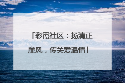 彩霞社区：扬清正廉风，传关爱温情