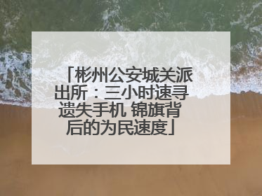 彬州公安城关派出所：三小时速寻遗失手机 锦旗背后的为民速度