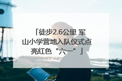 徒步2.6公里 军山小学营地入队仪式点亮红色“六一”