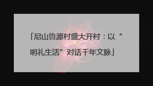 尼山鲁源村盛大开村：以“明礼生活”对话千年文脉
