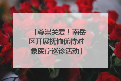 尊崇关爱！南岳区开展抚恤优待对象医疗巡诊活动