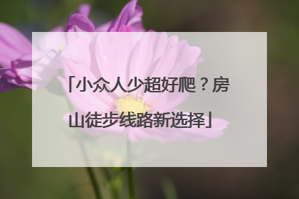 小众人少超好爬？房山徒步线路新选择