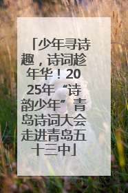 少年寻诗趣，诗词趁年华！2025年“诗韵少年”青岛诗词大会走进青岛五十三中
