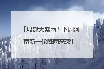 局部大暴雨！下周河南新一轮降雨来袭