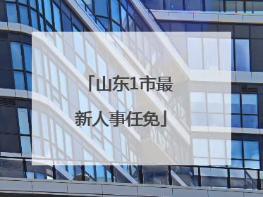 山东1市最新人事任免