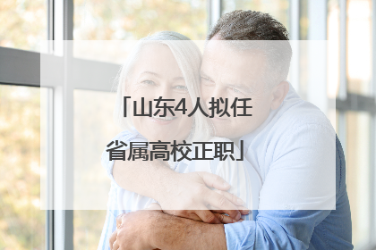 山东4人拟任省属高校正职