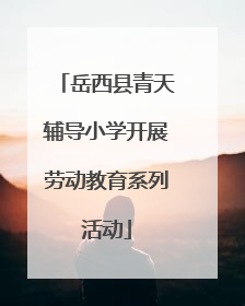 岳西县青天辅导小学开展劳动教育系列活动
