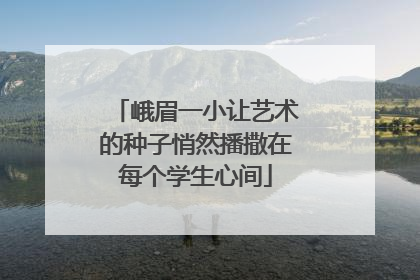 峨眉一小让艺术的种子悄然播撒在每个学生心间