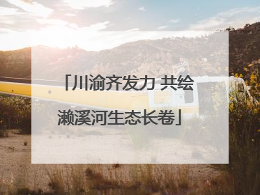川渝齐发力 共绘濑溪河生态长卷