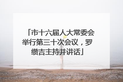 市十六届人大常委会举行第三十次会议，罗缵吉主持并讲话