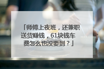 师傅上夜班，还兼职送货赚钱，61块钱车费怎么也没要到？