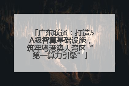 广东联通：打造5A级智算基础设施，筑牢粤港澳大湾区“第一算力引擎”