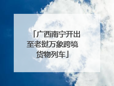 广西南宁开出至老挝万象跨境货物列车