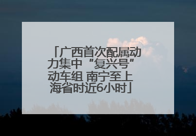 广西首次配属动力集中“复兴号”动车组 南宁至上海省时近6小时