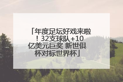 年度足坛好戏来啦！32支球队+10亿美元巨奖 新世俱杯对标世界杯