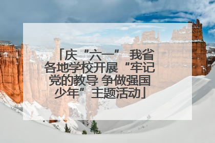 庆“六一” 我省各地学校开展“牢记党的教导 争做强国少年”主题活动