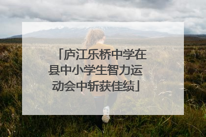 庐江乐桥中学在县中小学生智力运动会中斩获佳绩
