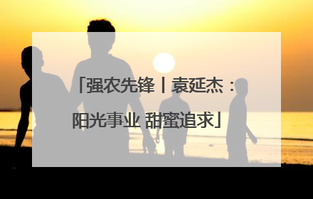 强农先锋丨袁延杰：阳光事业 甜蜜追求