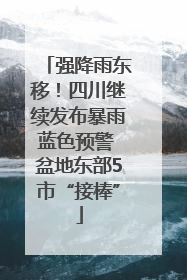 强降雨东移！四川继续发布暴雨蓝色预警 盆地东部5市“接棒”