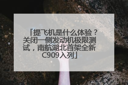 提飞机是什么体验？关闭一侧发动机极限测试，南航湖北首架全新C909入列