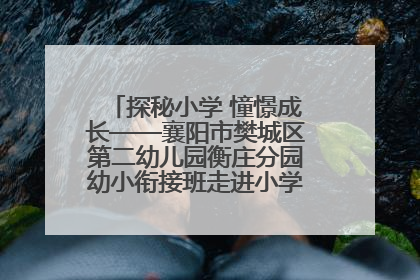 探秘小学 憧憬成长——襄阳市樊城区第二幼儿园衡庄分园幼小衔接班走进小学开展参观体验活动
