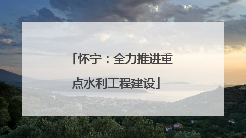 怀宁：全力推进重点水利工程建设