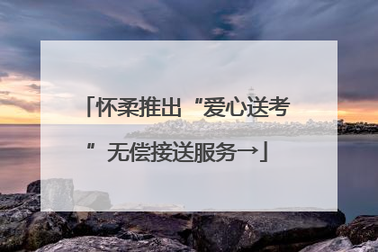 怀柔推出“爱心送考”无偿接送服务→
