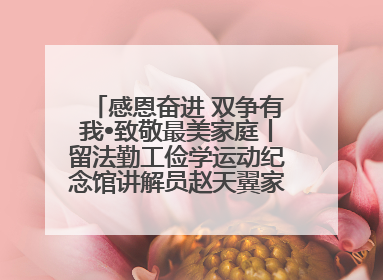 感恩奋进 双争有我•致敬最美家庭丨留法勤工俭学运动纪念馆讲解员赵天翼家庭：四代人一脉相承赤子心
