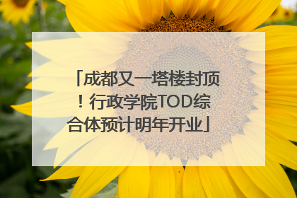成都又一塔楼封顶！行政学院TOD综合体预计明年开业