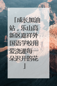 成长加油站，乐山高新区嘉祥外国语学校用爱浇灌每一朵迟开的花