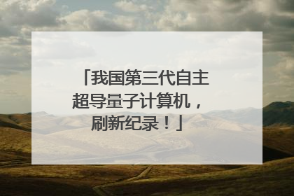 我国第三代自主超导量子计算机，刷新纪录！