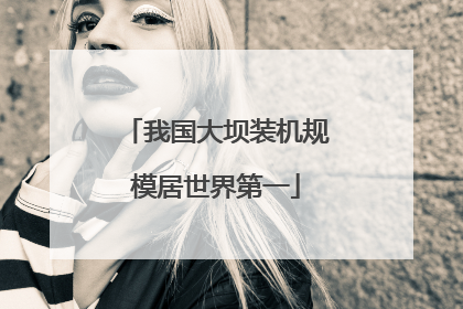 我国大坝装机规模居世界第一