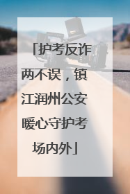 护考反诈两不误，镇江润州公安暖心守护考场内外