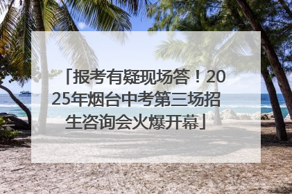 报考有疑现场答！2025年烟台中考第三场招生咨询会火爆开幕