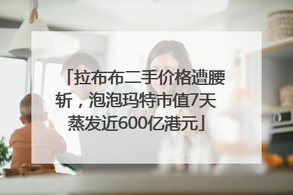 拉布布二手价格遭腰斩，泡泡玛特市值7天蒸发近600亿港元