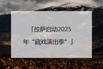 拉萨启动2025年“藏戏演出季”