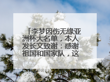 李梦因伤无缘亚洲杯大名单，本人发长文致谢：感谢祖国和国家队，这不是终点