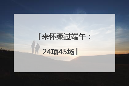 来怀柔过端午：24项45场