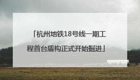 杭州地铁18号线一期工程首台盾构正式开始掘进