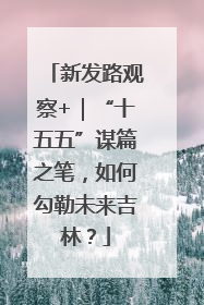 新发路观察+｜“十五五”谋篇之笔，如何勾勒未来吉林？