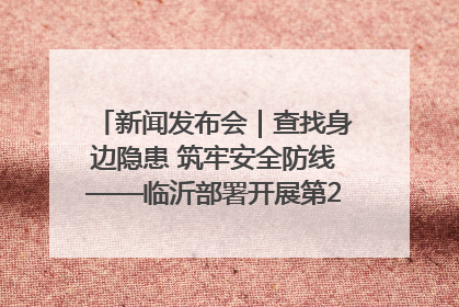新闻发布会｜查找身边隐患 筑牢安全防线——临沂部署开展第24个安全生产月活动