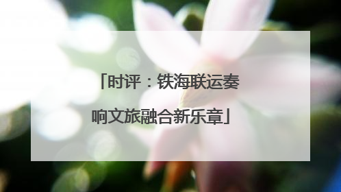 时评：铁海联运奏响文旅融合新乐章
