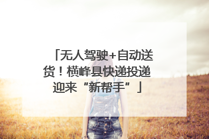 无人驾驶+自动送货！横峰县快递投递迎来“新帮手”