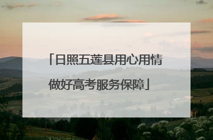 日照五莲县用心用情做好高考服务保障