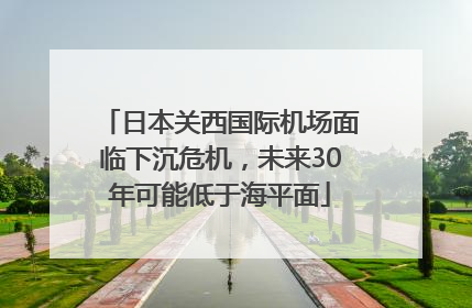 日本关西国际机场面临下沉危机，未来30年可能低于海平面