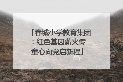 春城小学教育集团：红色基因薪火传 童心向党启新程