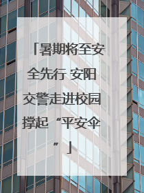 暑期将至安全先行 安阳交警走进校园撑起“平安伞”