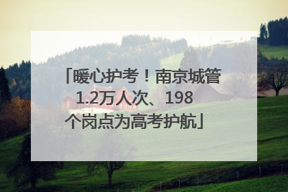 暖心护考！南京城管1.2万人次、198个岗点为高考护航