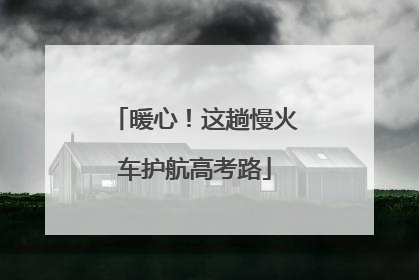 暖心！这趟慢火车护航高考路