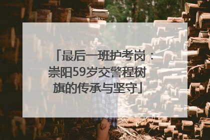 最后一班护考岗：崇阳59岁交警程树旗的传承与坚守